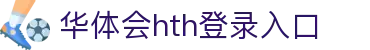 华体会 (hth)·中国官方网站 - HTH SPORTS登录